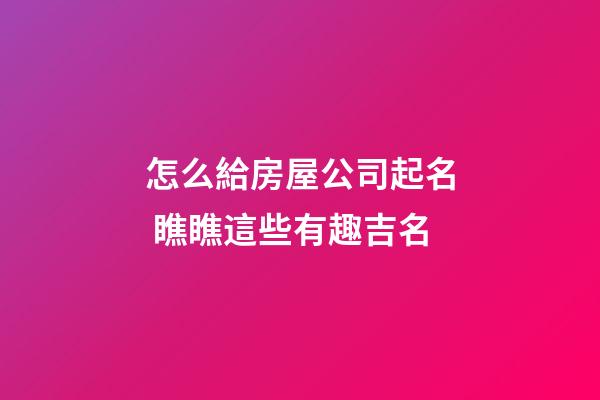 怎么給房屋公司起名 瞧瞧這些有趣吉名-第1張-公司起名-玄機派